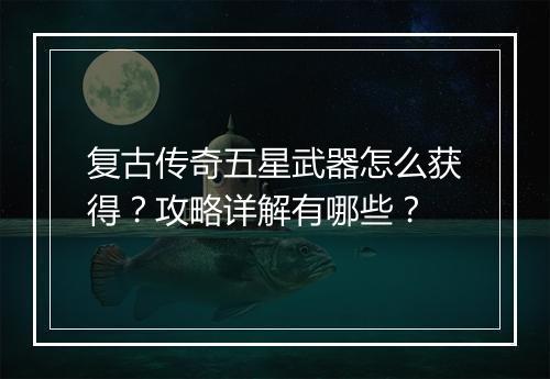 复古传奇五星武器怎么获得？攻略详解有哪些？