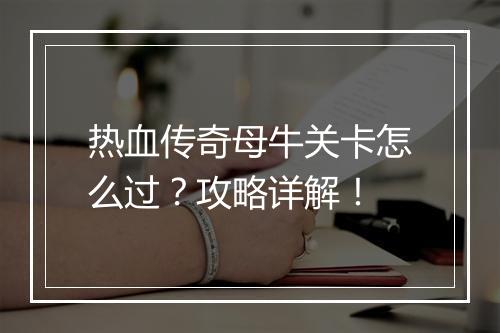 热血传奇母牛关卡怎么过？攻略详解！