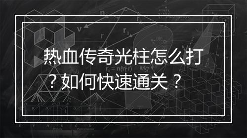 热血传奇光柱怎么打？如何快速通关？