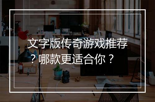 文字版传奇游戏推荐？哪款更适合你？