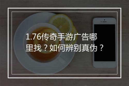 1.76传奇手游广告哪里找？如何辨别真伪？