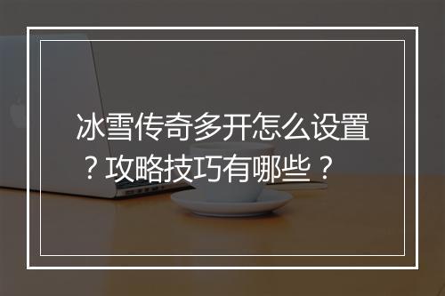 冰雪传奇多开怎么设置？攻略技巧有哪些？