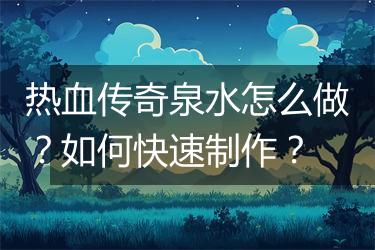 热血传奇泉水怎么做？如何快速制作？