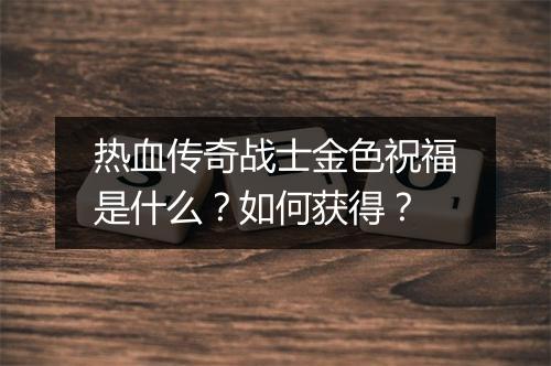 热血传奇战士金色祝福是什么？如何获得？