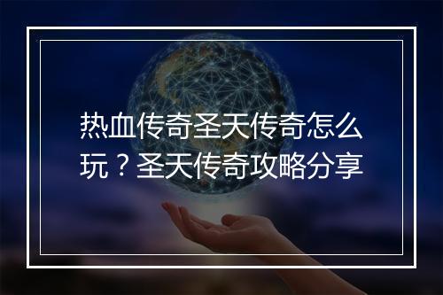 热血传奇圣天传奇怎么玩？圣天传奇攻略分享