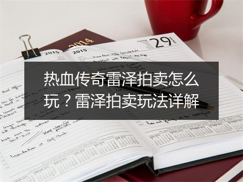 热血传奇雷泽拍卖怎么玩？雷泽拍卖玩法详解