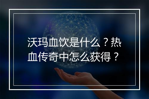 沃玛血饮是什么？热血传奇中怎么获得？