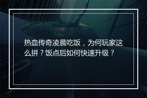 热血传奇凌晨吃饭，为何玩家这么拼？饭点后如何快速升级？