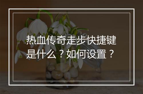 热血传奇走步快捷键是什么？如何设置？