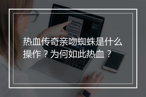 热血传奇亲吻蜘蛛是什么操作？为何如此热血？