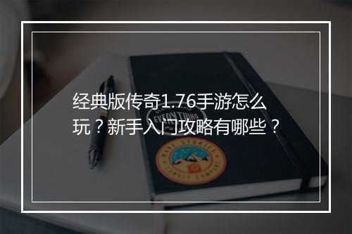 经典版传奇1.76手游怎么玩？新手入门攻略有哪些？