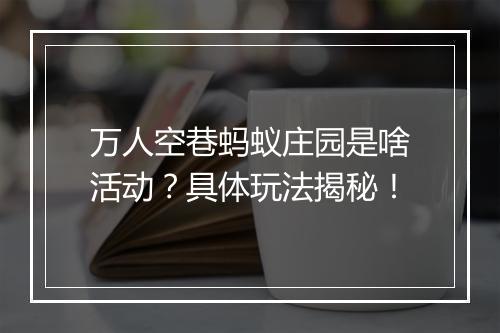 万人空巷蚂蚁庄园是啥活动？具体玩法揭秘！