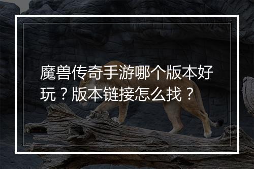 魔兽传奇手游哪个版本好玩？版本链接怎么找？