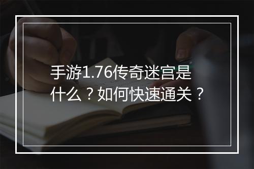 手游1.76传奇迷宫是什么？如何快速通关？