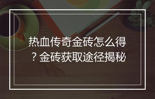 热血传奇金砖怎么得？金砖获取途径揭秘