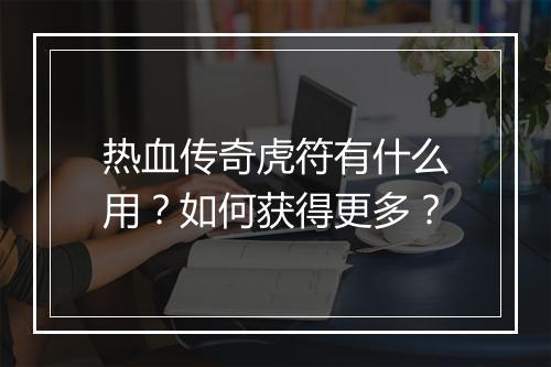 热血传奇虎符有什么用？如何获得更多？