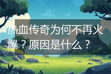 热血传奇为何不再火爆？原因是什么？