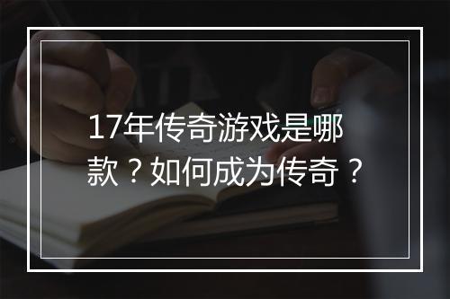 17年传奇游戏是哪款？如何成为传奇？