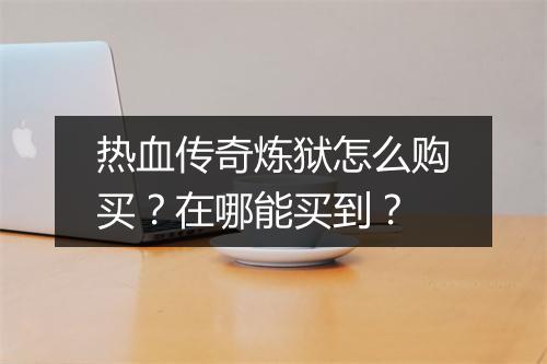 热血传奇炼狱怎么购买？在哪能买到？