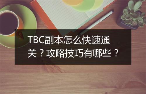 TBC副本怎么快速通关？攻略技巧有哪些？