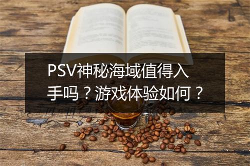 PSV神秘海域值得入手吗？游戏体验如何？