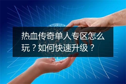 热血传奇单人专区怎么玩？如何快速升级？