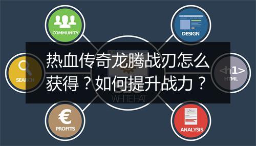 热血传奇龙腾战刃怎么获得？如何提升战力？