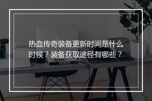 热血传奇装备更新时间是什么时候？装备获取途径有哪些？