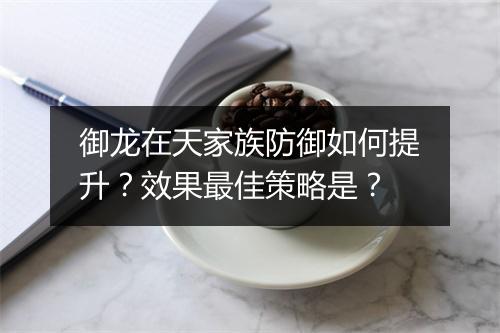 御龙在天家族防御如何提升？效果最佳策略是？