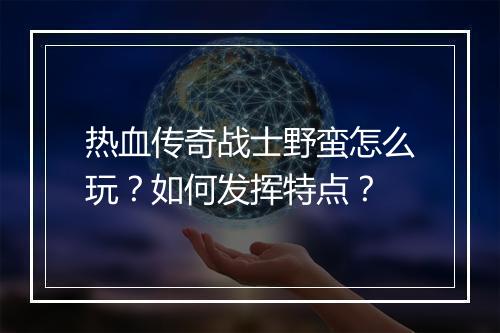 热血传奇战士野蛮怎么玩？如何发挥特点？