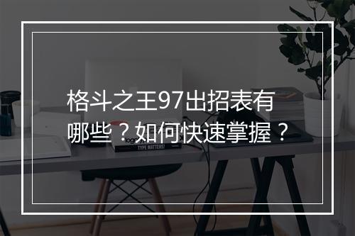 格斗之王97出招表有哪些？如何快速掌握？