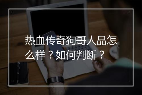 热血传奇狗哥人品怎么样？如何判断？