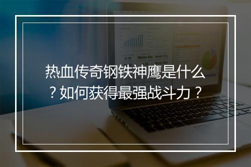 热血传奇钢铁神鹰是什么？如何获得最强战斗力？
