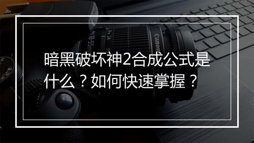 暗黑破坏神2合成公式是什么？如何快速掌握？