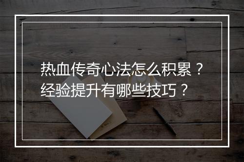 热血传奇心法怎么积累？经验提升有哪些技巧？