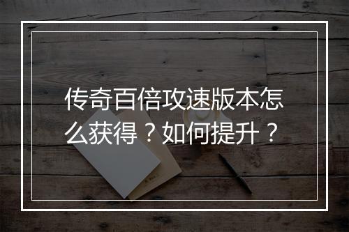 传奇百倍攻速版本怎么获得？如何提升？