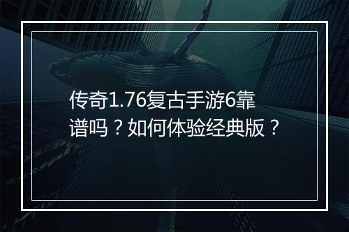 传奇1.76复古手游6靠谱吗？如何体验经典版？