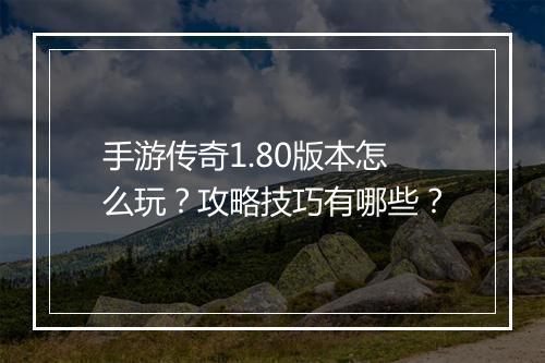 手游传奇1.80版本怎么玩？攻略技巧有哪些？