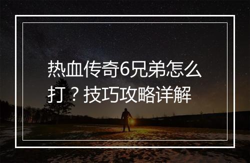 热血传奇6兄弟怎么打？技巧攻略详解