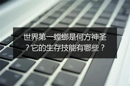 世界第一螳螂是何方神圣？它的生存技能有哪些？