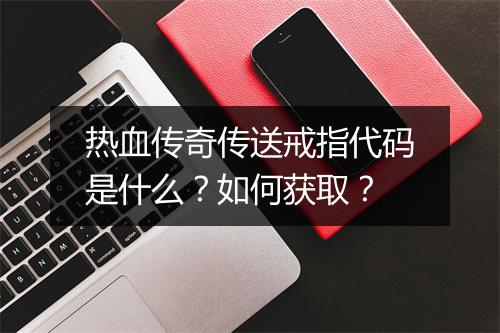 热血传奇传送戒指代码是什么？如何获取？