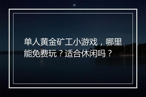 单人黄金矿工小游戏，哪里能免费玩？适合休闲吗？
