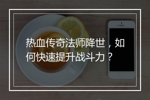 热血传奇法师降世，如何快速提升战斗力？