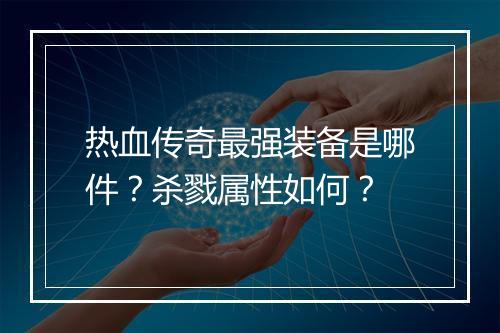 热血传奇最强装备是哪件？杀戮属性如何？