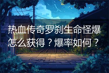 热血传奇罗刹生命怪爆怎么获得？爆率如何？