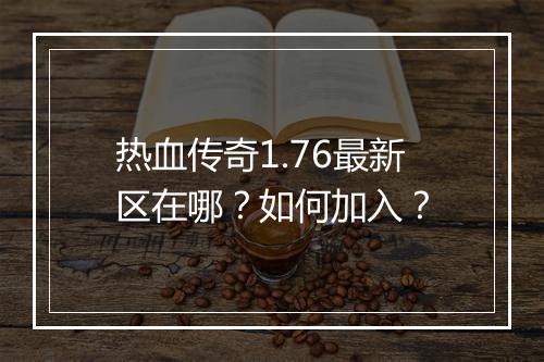 热血传奇1.76最新区在哪？如何加入？