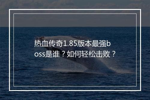 热血传奇1.85版本最强boss是谁？如何轻松击败？