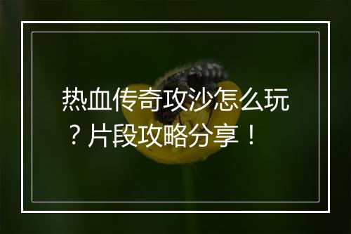 热血传奇攻沙怎么玩？片段攻略分享！