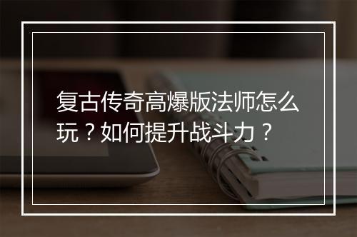 复古传奇高爆版法师怎么玩？如何提升战斗力？