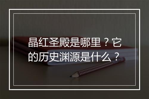 晶红圣殿是哪里？它的历史渊源是什么？